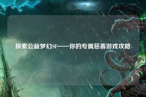 探索公益夢(mèng)幻SF——你的專屬慈善游戲攻略