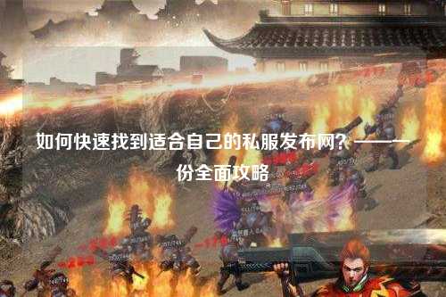 如何快速找到適合自己的私服發(fā)布網(wǎng)？——一份全面攻略