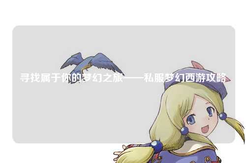 尋找屬于你的夢(mèng)幻之旅——私服夢(mèng)幻西游攻略