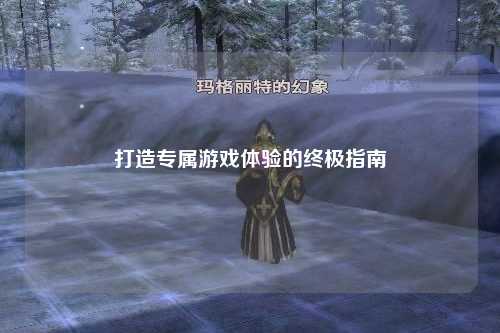 打造專屬游戲體驗(yàn)的終極指南