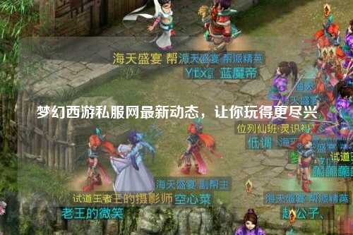 夢幻西游私服網(wǎng)最新動態(tài)，讓你玩得更盡興