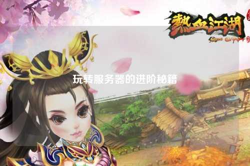 玩轉(zhuǎn)服務器的進階秘籍