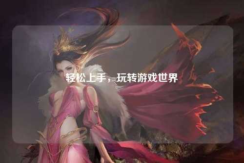 輕松上手，玩轉(zhuǎn)游戲世界