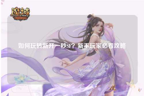 如何玩轉(zhuǎn)新開一秒SF？新手玩家必看攻略