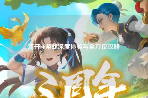 新開SF游戲深度體驗(yàn)與全方位攻略
