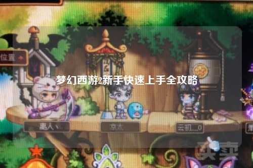 夢幻西游2新手快速上手全攻略