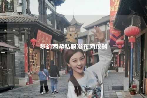夢(mèng)幻西游私服發(fā)布網(wǎng)攻略