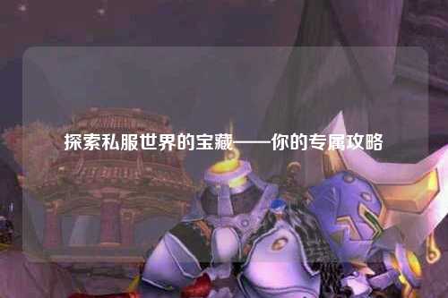探索私服世界的寶藏——你的專(zhuān)屬攻略