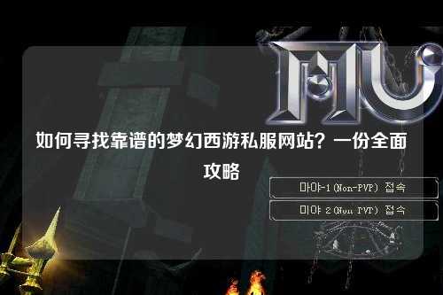 如何尋找靠譜的夢(mèng)幻西游私服網(wǎng)站？一份全面攻略