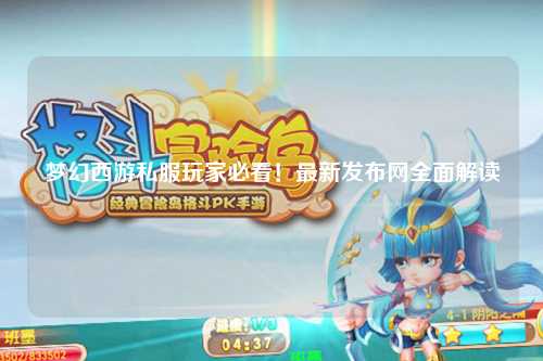 夢(mèng)幻西游私服玩家必看!最新發(fā)布網(wǎng)全面解讀