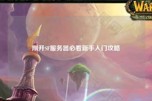 剛開SF服務器必看新手入門攻略