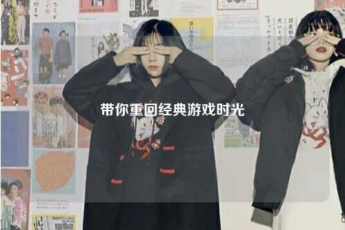 帶你重回經(jīng)典游戲時(shí)光