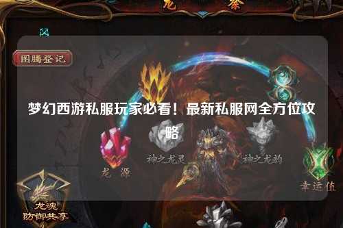 夢幻西游私服玩家必看！最新私服網(wǎng)全方位攻略