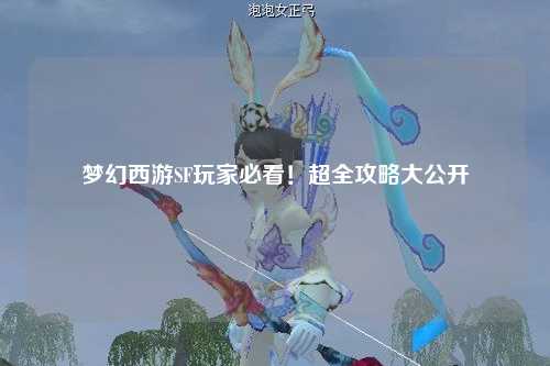 夢幻西游SF玩家必看！超全攻略大公開