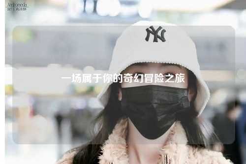 一場(chǎng)屬于你的奇幻冒險(xiǎn)之旅