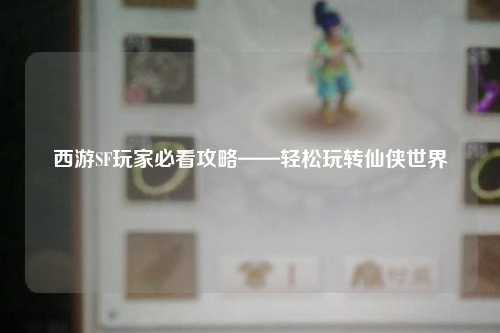 西游SF玩家必看攻略——輕松玩轉(zhuǎn)仙俠世界
