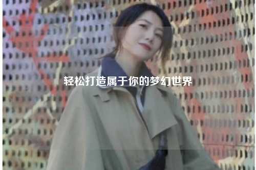 輕松打造屬于你的夢(mèng)幻世界