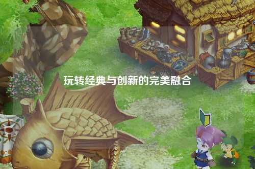 玩轉(zhuǎn)經(jīng)典與創(chuàng)新的完美融合