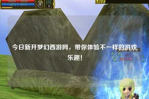 今日新開夢幻西游網(wǎng)，帶你體驗(yàn)不一樣的游戲樂趣！