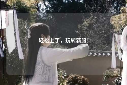 輕松上手，玩轉(zhuǎn)新服！