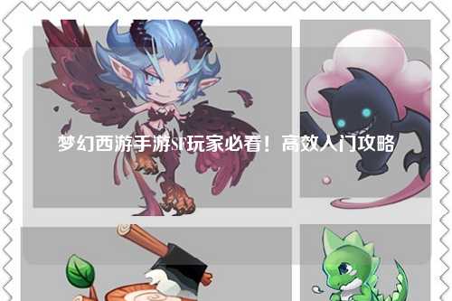 夢幻西游手游SF玩家必看！高效入門攻略