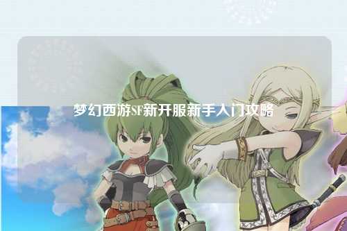 夢幻西游SF新開服新手入門攻略