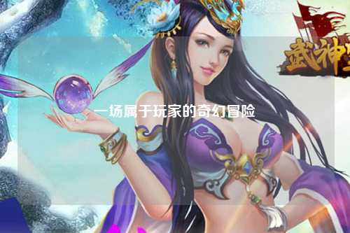 一場屬于玩家的奇幻冒險(xiǎn)