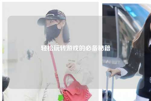 輕松玩轉(zhuǎn)游戲的必備秘籍