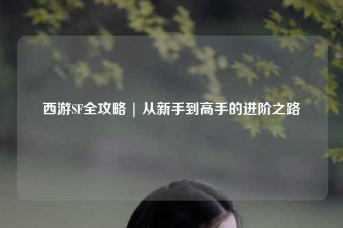 西游SF全攻略 | 從新手到高手的進階之路