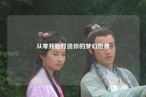 從零開始打造你的夢(mèng)幻世界