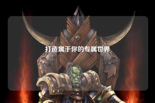 打造屬于你的專(zhuān)屬世界