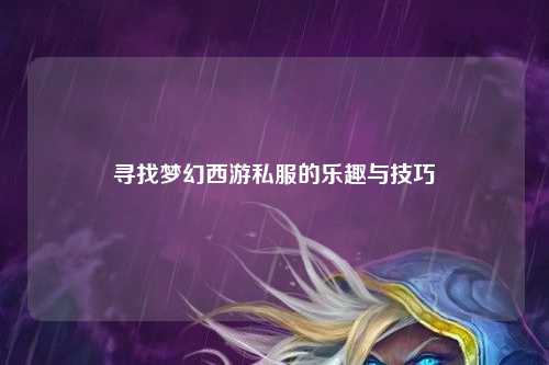 尋找夢(mèng)幻西游私服的樂(lè)趣與技巧