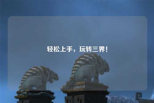 輕松上手，玩轉(zhuǎn)三界！