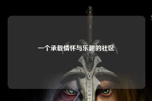 一個(gè)承載情懷與樂(lè)趣的社區(qū)