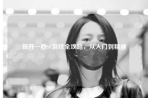 新開一秒SF游戲全攻略，從入門到精通