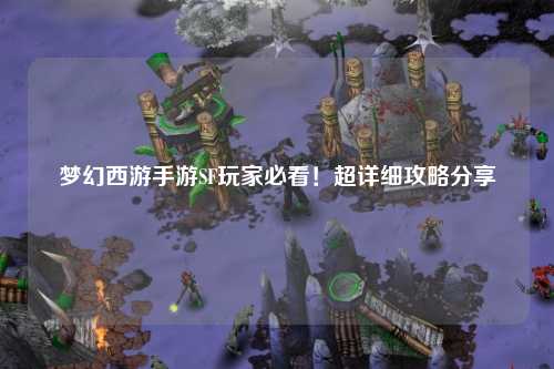 夢幻西游手游SF玩家必看！超詳細攻略分享