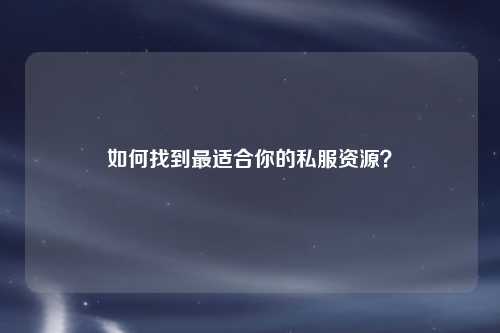 如何找到最適合你的私服資源？