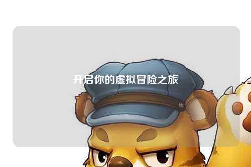 開啟你的虛擬冒險(xiǎn)之旅