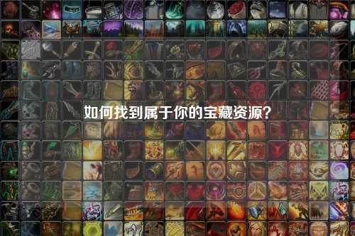 如何找到屬于你的寶藏資源？