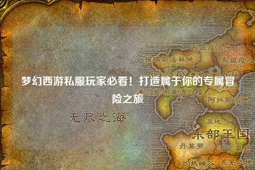 夢幻西游私服玩家必看！打造屬于你的專屬冒險(xiǎn)之旅