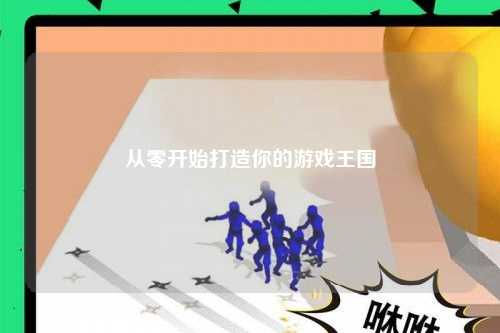 從零開始打造你的游戲王國(guó)