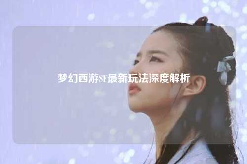 夢(mèng)幻西游SF最新玩法深度解析