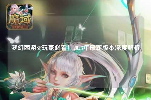 夢(mèng)幻西游SF玩家必看！2023年最新版本深度解析