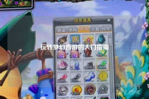 玩轉(zhuǎn)夢幻西游的入門指南