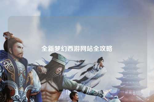 全新夢幻西游網(wǎng)站全攻略