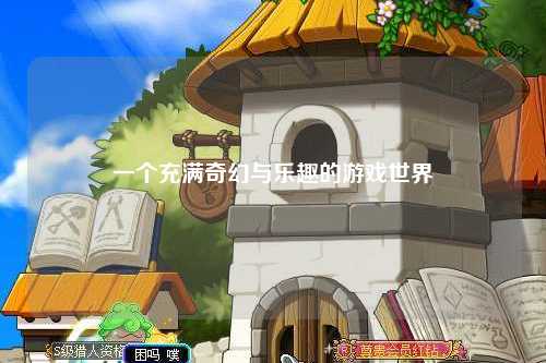 一個(gè)充滿奇幻與樂趣的游戲世界