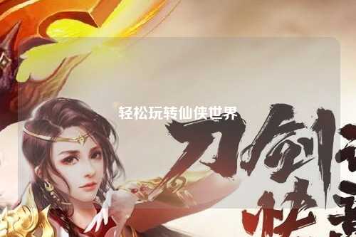 輕松玩轉(zhuǎn)仙俠世界
