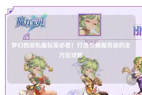 夢幻西游私服玩家必看！打造專屬服務(wù)器的全方位攻略