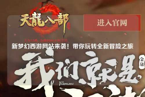 新夢(mèng)幻西游網(wǎng)站來(lái)襲！帶你玩轉(zhuǎn)全新冒險(xiǎn)之旅