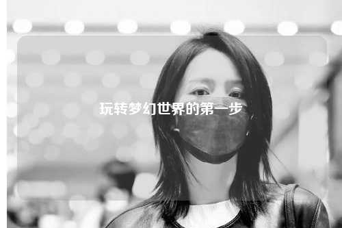 玩轉(zhuǎn)夢幻世界的第一步